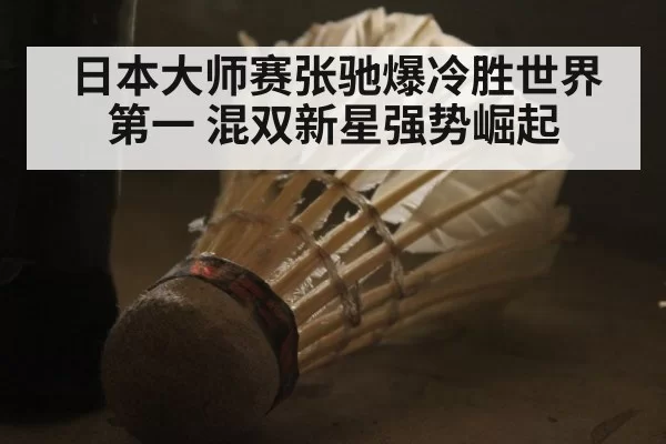 日本大师赛张驰爆冷胜世界第一 混双新星强势崛起
