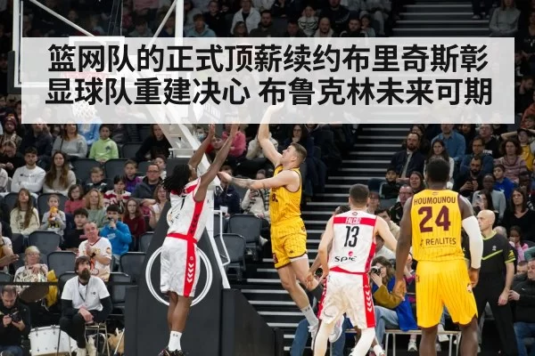 篮网队的正式顶薪续约布里奇斯彰显球队重建决心 布鲁克林未来可期