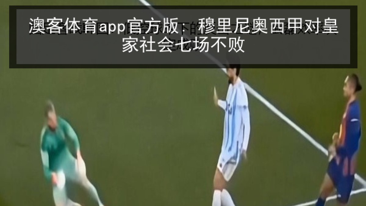 澳客体育app官方版: 穆里尼奥西甲对皇家社会七场不败 澳客体育app官方版: 穆里尼奥西甲对皇家社会七场不败