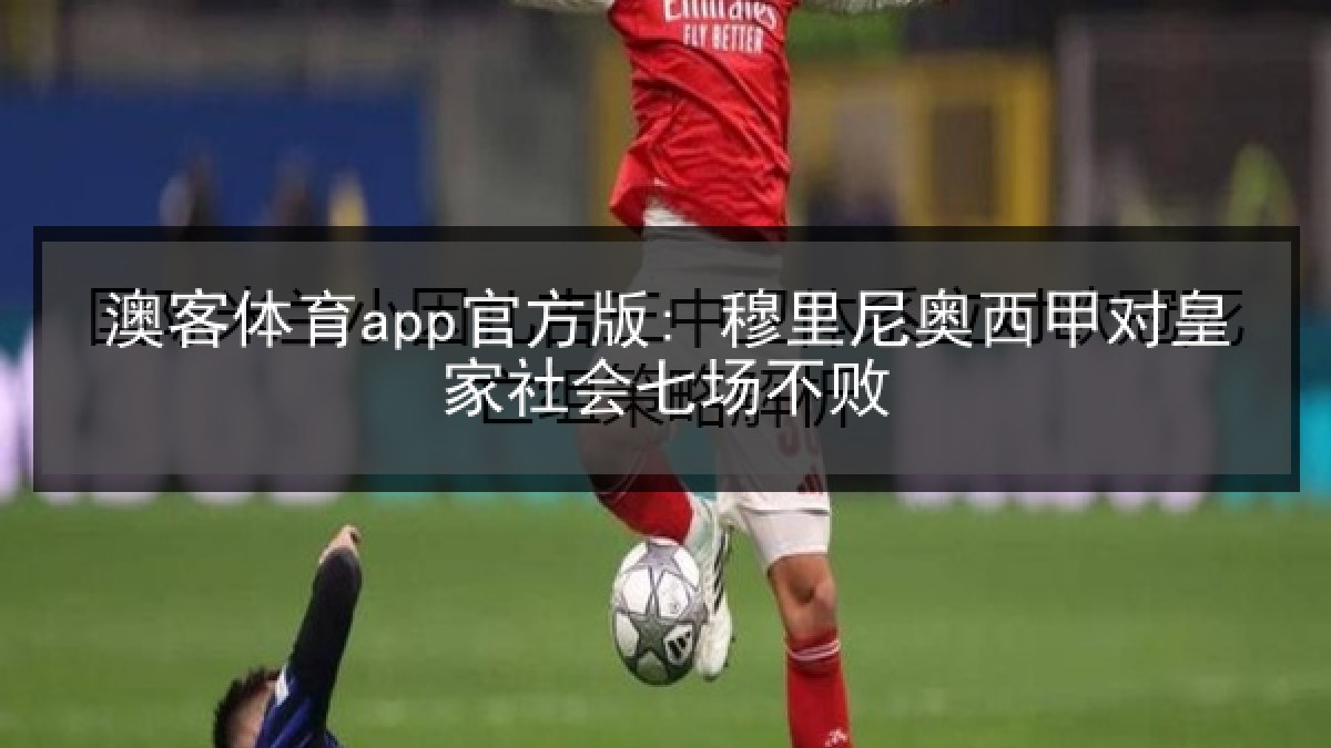 澳客体育app官方版: 穆里尼奥西甲对皇家社会七场不败