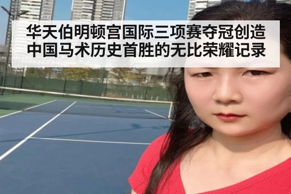 华天伯明顿宫国际三项赛夺冠创造中国马术历史首胜的无比荣耀记录