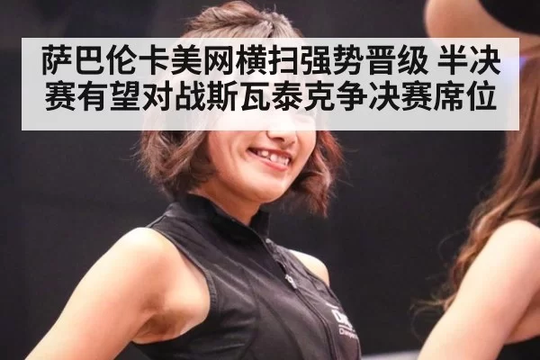 萨巴伦卡美网横扫强势晋级 半决赛有望对战斯瓦泰克争决赛席位